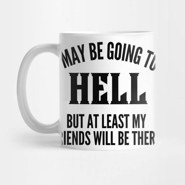 I May Be Going To Hell But At Least My Friends Will Be There. Funny Sarcastic Friendship Quote. by That Cheeky Tee